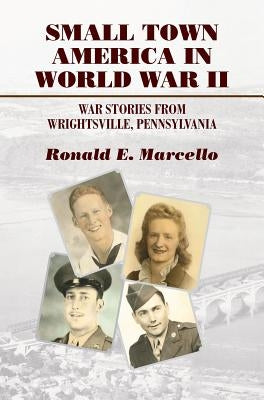 Small Town America in World War II: War Stories from Wrightsville, Pennsylvania by Marcello, Ronald E.