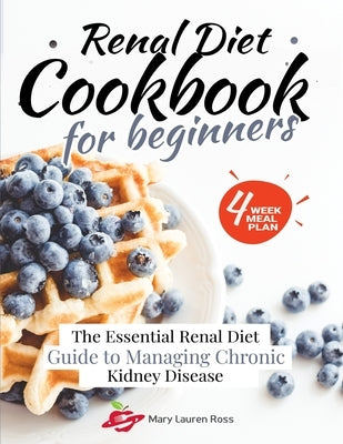 Renal Diet Cookbook for Beginners: The Essential Renal Diet Guide to Managing Chronic Kidney Disease by Ross, Mary Lauren
