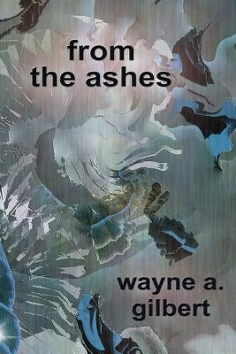 from the ashes by Gilbert, Wayne A.