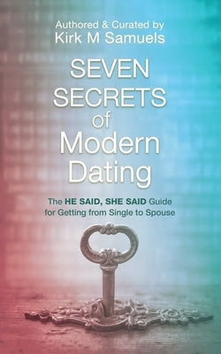 Seven Secrets of Modern Dating: The He Said, She Said Guide for Getting from Single to Spouse by Samuels, Kirk