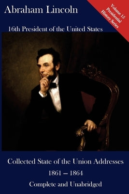 Abraham Lincoln: Collected State of the Union Addresses 1861 - 1864: Volume 15 of the Del Lume Executive History Series by Hickman, Luca