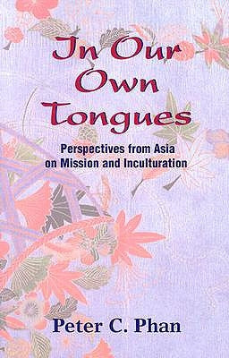 In Our Own Tongues: Perspectives from Asia on Mission and Inculturation by Phan, Peter C.