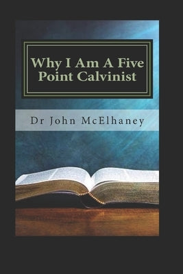 Why I Am A Five Point Calvinist: God's Sovereign Grace by McElhaney, John