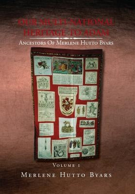 Our Multi-National Heritage to Adam, Ancestors of Merlene Hutto Byars, Volume 1 by Byars, Merlene Hutto