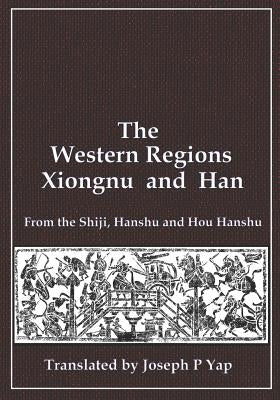The Western Regions, Xiongnu and Han: From the Shiji, Hanshu and Hou Hanshu by Yap, Joseph P.
