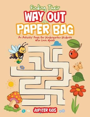 Finding Their Way Out of a Paper Bag: An Activity Book for Kindergarten Students Who Love Mazes by Jupiter Kids