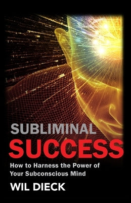 Subliminal Success: How to Harness the Power of Your Subconscious Mind by Dieck, Wil