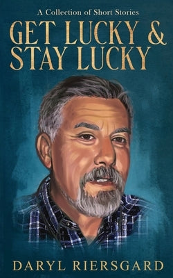 GET LUCKY and STAY LUCKY: A Collection of Short Stories by Riersgard, Daryl