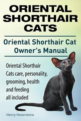 Oriental Shorthair Cats. Oriental Shorthair Cat Owners Manual. Oriental Shorthair Cats care, personality, grooming, health and feeding all included. by Hoverstone, Henry