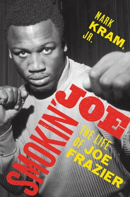 Smokin' Joe: The Life of Joe Frazier by Kram, Mark