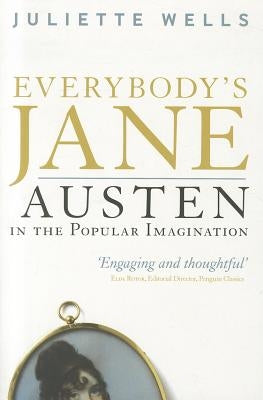 Everybody's Jane: Austen in the Popular Imagination by Wells, Juliette