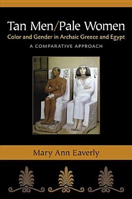 Tan Men/Pale Women: Color and Gender in Archaic Greece and Egypt, a Comparative Approach by Eaverly, Mary Ann