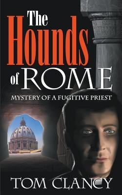 The Hounds of Rome: Mystery of a Fugitive Priest by Clancy, Tom