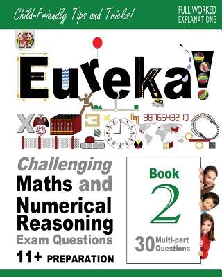 Eureka! Challenging Maths and Numerical Reasoning Exam Questions for 11+ Book 2: 30 modern-style, multi-part Eleven Plus questions with full step-by-s by Francis Ma, Darrel P.