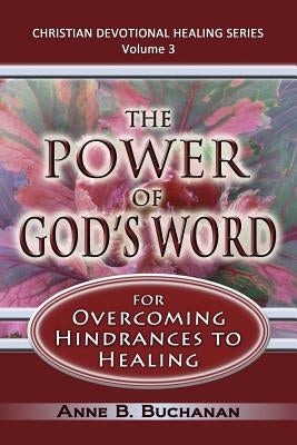 The Power of God's Word for Overcoming Hindrances to Healing: A Christian Devotional with Prayers for Healing and Scriptures for Healing, Volume 3 (Ch by Buchanan, Anne B.