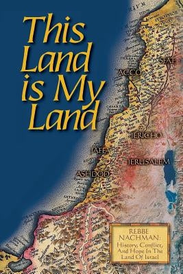 This Land is My Land: Rebbe Nachman of Breslov: History, Conflict and Hope in the Land of Israel by Of Breslov, Rebbe Nachman