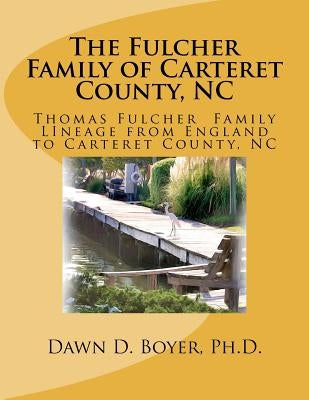 The Fulcher Family of Carteret County, NC: The Thomas Fulcher Family of England by Boyer Ph. D., Dawn D.