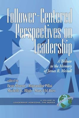 Follower-Centered Perspectives on Leadership: A Tribute to the Memory of James R. Meindl (PB) by Shamir, Boas