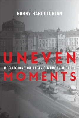 Uneven Moments: Reflections on Japan's Modern History by Harootunian, Harry