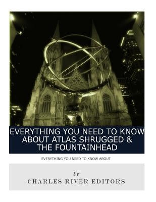 Everything You Need to Know About Atlas Shrugged and The Fountainhead by Charles River Editors