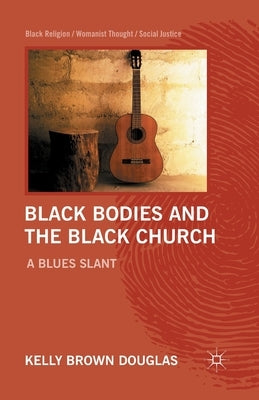Black Bodies and the Black Church: A Blues Slant by Douglas, Kelly Brown