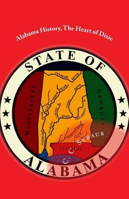 Alabama History, The Heart of Dixie by Straub, C. C.