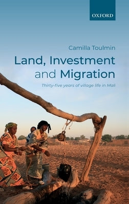 Land, Investment, and Migration: Thirty-Five Years of Village Life in Mali by Toulmin, Camilla