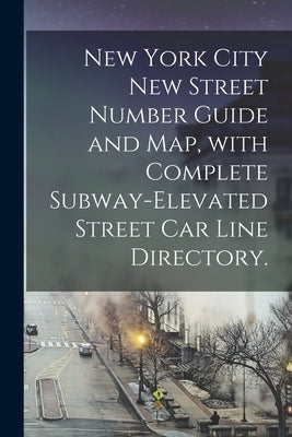 New York City New Street Number Guide and Map, With Complete Subway-elevated Street Car Line Directory. by Anonymous