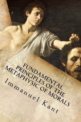 Fundamental Principles of the Metaphysic of Morals by Immanuel Kant
