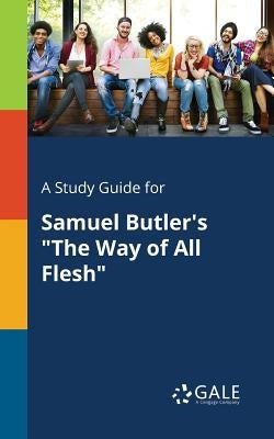 A Study Guide for Samuel Butler's The Way of All Flesh by Gale, Cengage Learning
