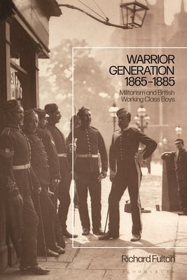 Warrior Generation 1865-1885: Militarism and British Working Class Boys by Fulton, Richard