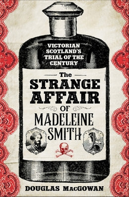 The Strange Affair of Madeleine Smith: Victorian Scotland's Trial of the Century by Macgowan, Douglas