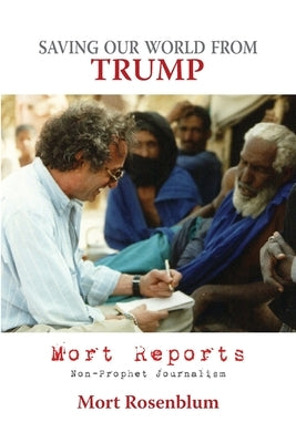 Saving Our World From Trump: Mort Reports by Rosenblum, Mort