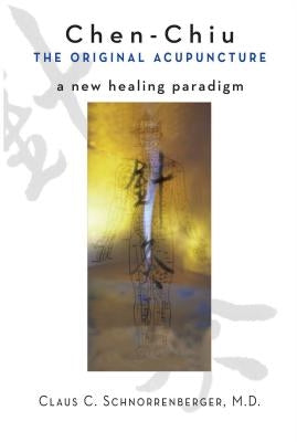 Chen Chiu the Original Acupuncture: A New Healing Paradigm by Schnorrenberger, Claus C.