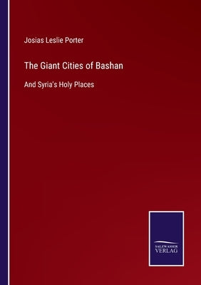 The Giant Cities of Bashan: And Syria's Holy Places by Porter, Josias Leslie