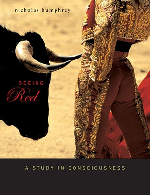 Seeing Red: A Study in Consciousness by Humphrey, Nicholas