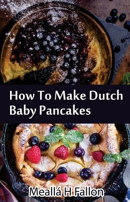 How To Make Dutch Baby Pancakes by Fallon, Mealla H.